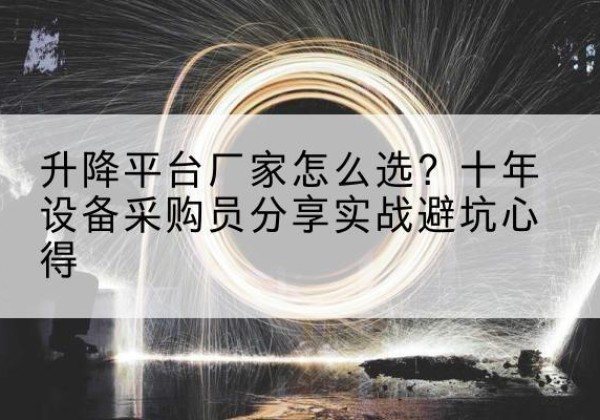上犹升降平台厂家-怎么选？十年设备采购员分享实战避坑心得
