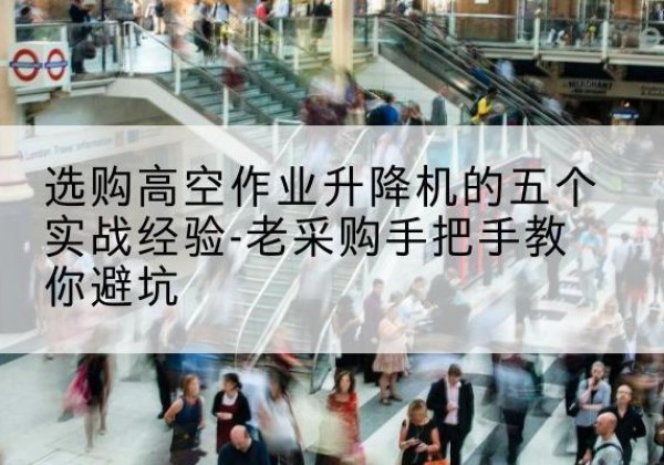 上犹高空作业升降机厂家-选购高空作业升降机的五个实战经验-老采购手把手教你避坑