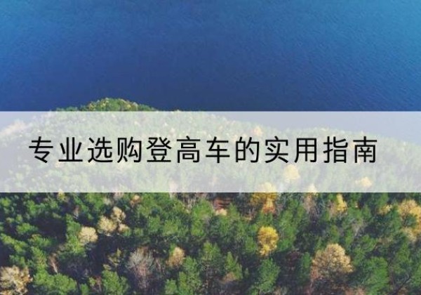 上犹电动登高车厂家推荐-专业选购登高车的实用指南