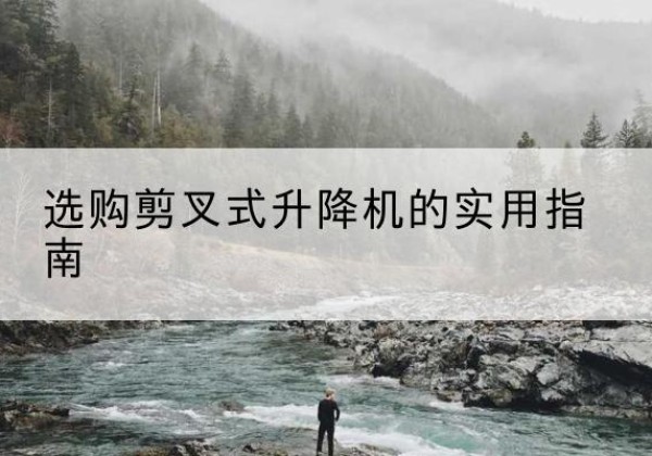 上犹剪叉式升降机怎么选-选购剪叉式升降机的实用指南